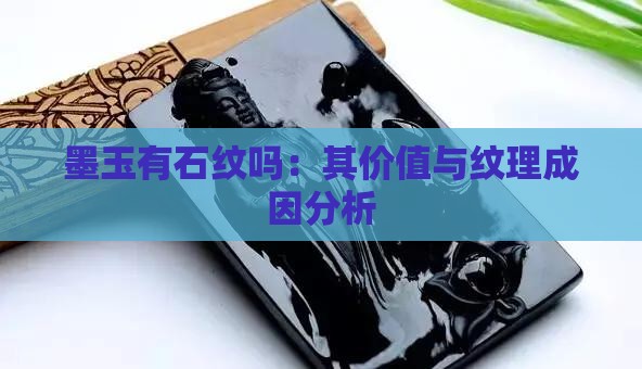 墨玉有石纹吗：其价值与纹理成因分析
