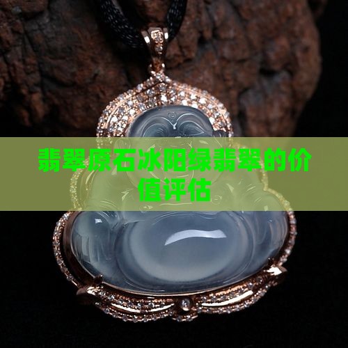翡翠原石冰阳绿翡翠的价值评估