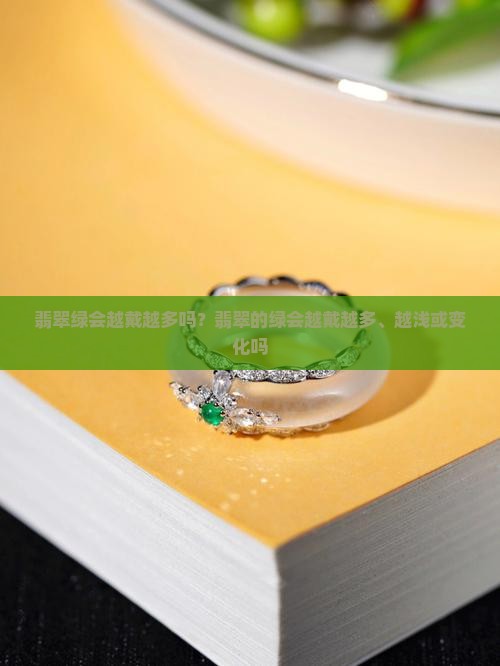 翡翠绿会越戴越多吗？翡翠的绿会越戴越多、越浅或变化吗