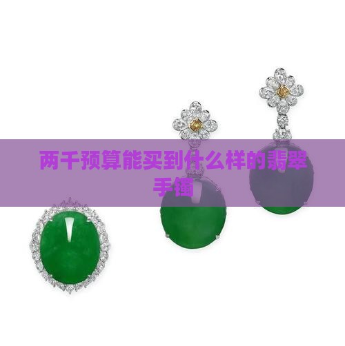 两千预算能买到什么样的翡翠手镯