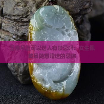 玉佛吊坠可以送人有禁忌吗：女生佩戴及随意赠送的忌讳