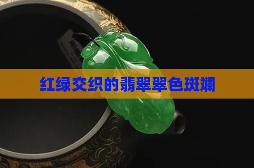 红绿交织的翡翠翠色斑斓