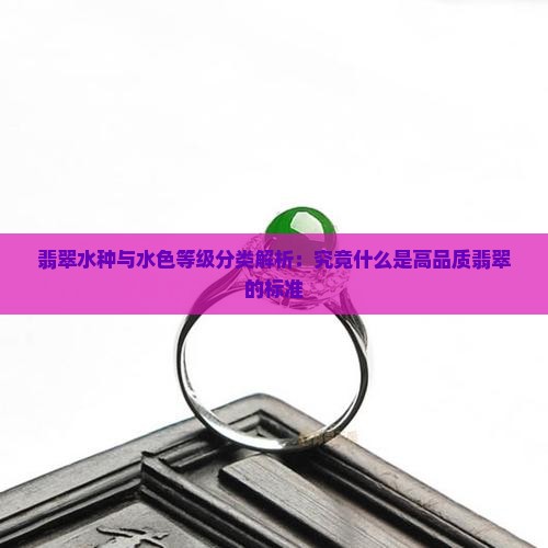 翡翠水种与水色等级分类解析：究竟什么是高品质翡翠的标准