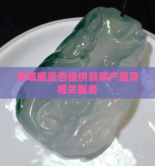 翡翠阁是否提供翡翠产品及相关服务