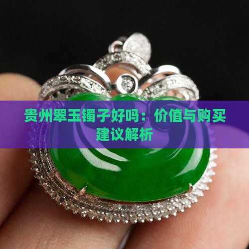 贵州翠玉镯子好吗：价值与购买建议解析
