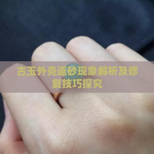古玉外壳返砂现象解析及修复技巧探究