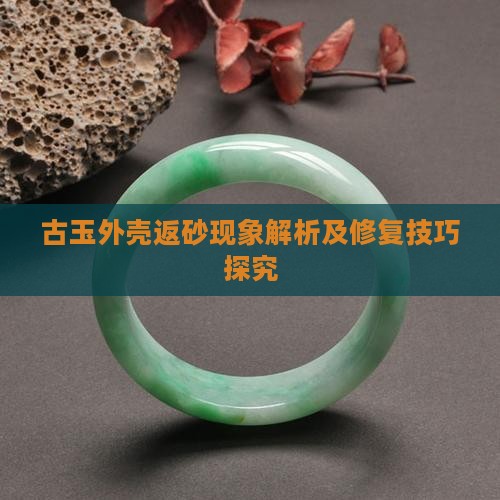 古玉外壳返砂现象解析及修复技巧探究