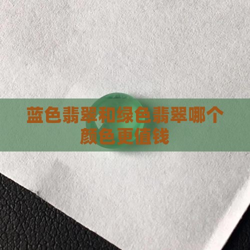 蓝色翡翠和绿色翡翠哪个颜色更值钱