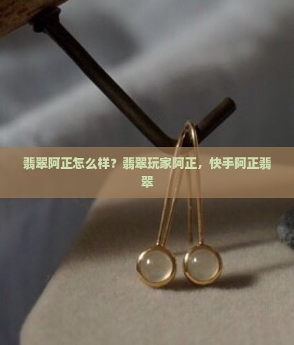 翡翠阿正怎么样？翡翠玩家阿正，快手阿正翡翠