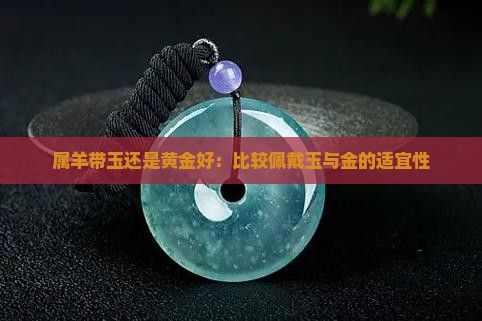 属羊带玉还是黄金好：比较佩戴玉与金的适宜性