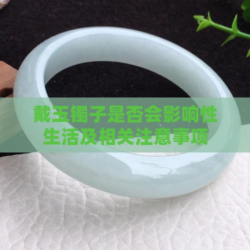 戴玉镯子是否会影响性生活及相关注意事项