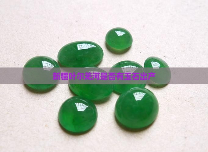 新疆叶尔羌河是否有玉石出产