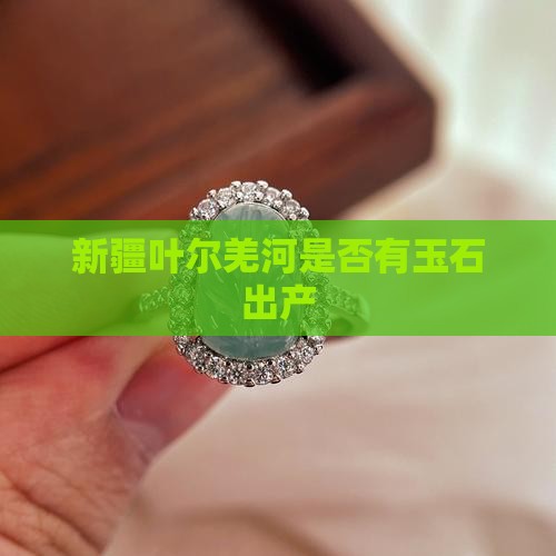 新疆叶尔羌河是否有玉石出产