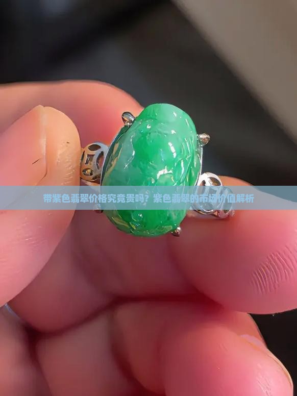 带紫色翡翠价格究竟贵吗？紫色翡翠的市场价值解析