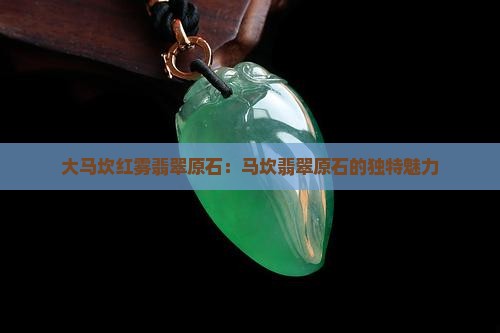 大马坎红雾翡翠原石：马坎翡翠原石的独特魅力