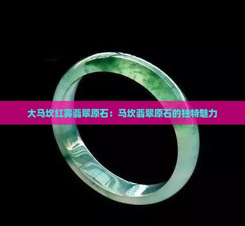 大马坎红雾翡翠原石：马坎翡翠原石的独特魅力