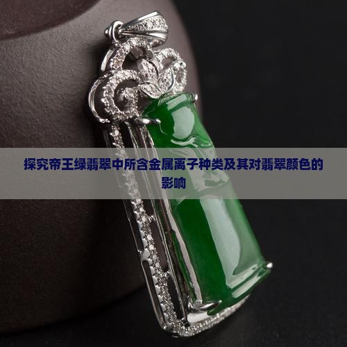 探究帝王绿翡翠中所含金属离子种类及其对翡翠颜色的影响