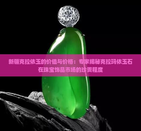 新疆克拉依玉的价值与价格：专家揭秘克拉玛依玉石在珠宝饰品市场的珍贵程度