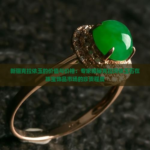 新疆克拉依玉的价值与价格：专家揭秘克拉玛依玉石在珠宝饰品市场的珍贵程度