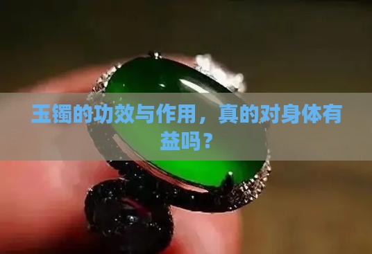玉镯的功效与作用，真的对身体有益吗？