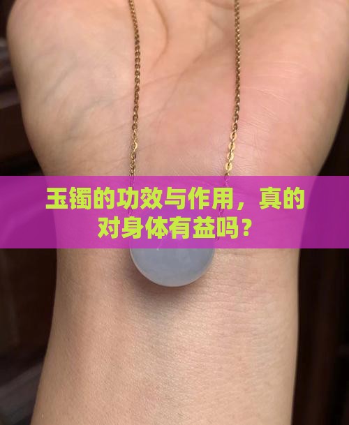 玉镯的功效与作用，真的对身体有益吗？