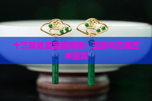 十三陵地宫宝藏揭秘：玉器与石雕艺术鉴赏