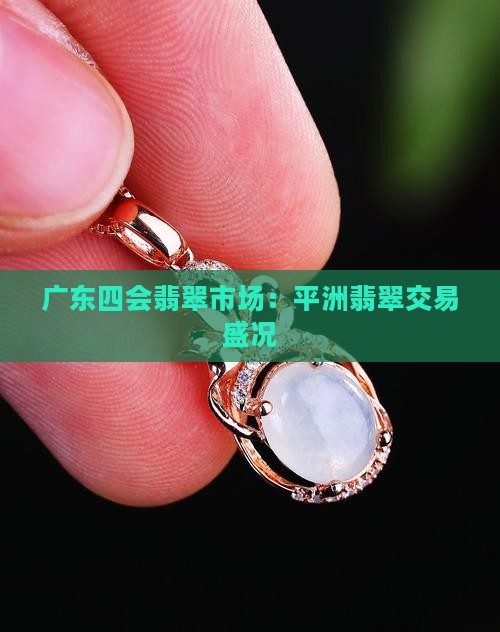 广东四会翡翠市场：平洲翡翠交易盛况