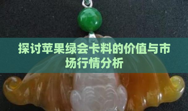 探讨苹果绿会卡料的价值与市场行情分析
