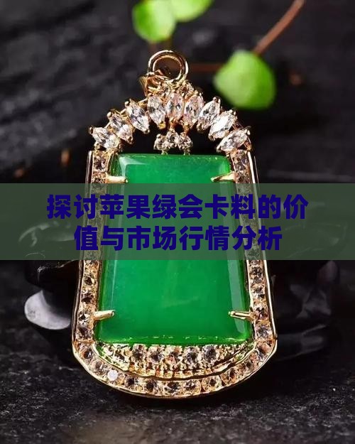 探讨苹果绿会卡料的价值与市场行情分析