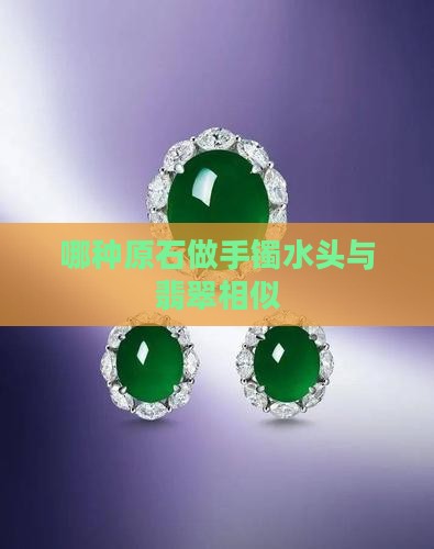 哪种原石做手镯水头与翡翠相似