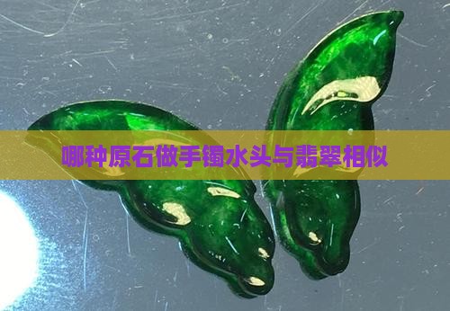 哪种原石做手镯水头与翡翠相似