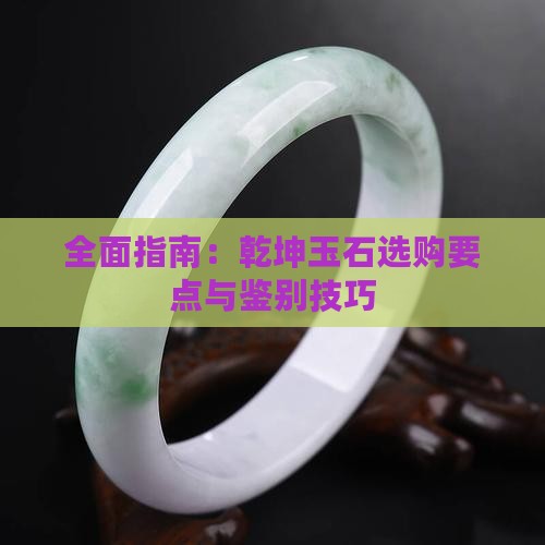 全面指南：乾坤玉石选购要点与鉴别技巧