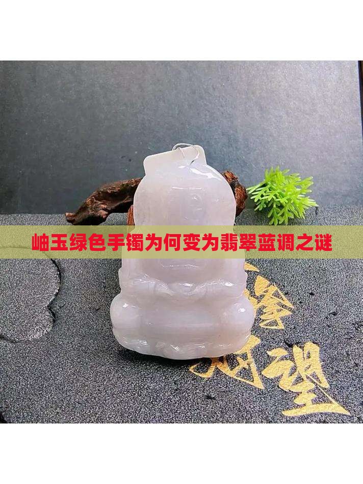 岫玉绿色手镯为何变为翡翠蓝调之谜