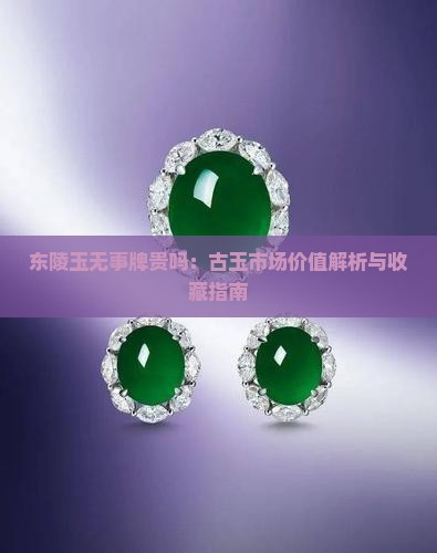 东陵玉无事牌贵吗：古玉市场价值解析与收藏指南