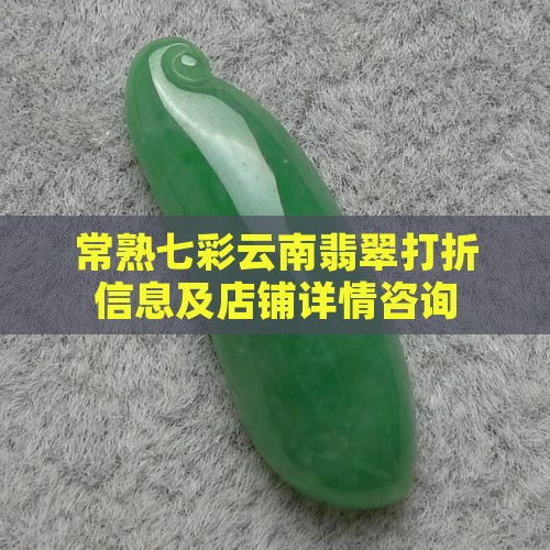 常熟七彩云南翡翠打折信息及店铺详情咨询