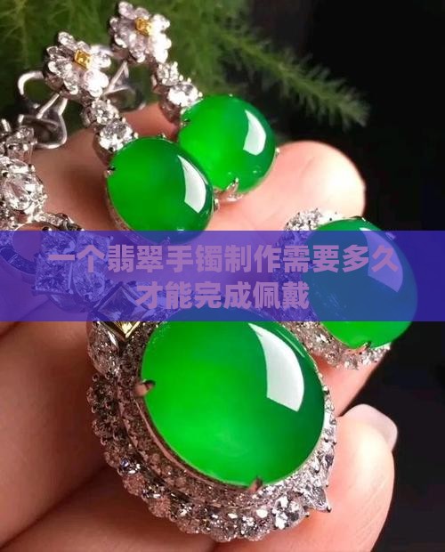 一个翡翠手镯制作需要多久才能完成佩戴