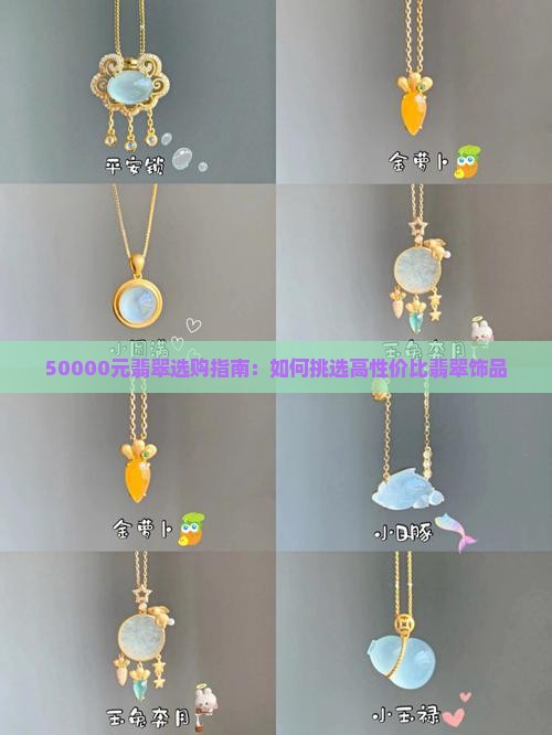 50000元翡翠选购指南：如何挑选高性价比翡翠饰品