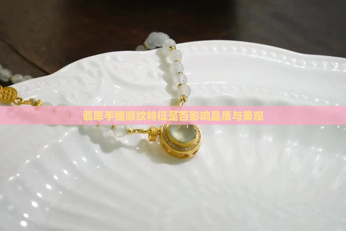 翡翠手镯顺纹特征是否影响品质与美观