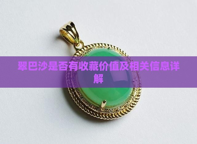 翠巴沙是否有收藏价值及相关信息详解