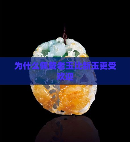 为什么佩戴老玉比新玉更受欢迎