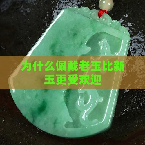 为什么佩戴老玉比新玉更受欢迎