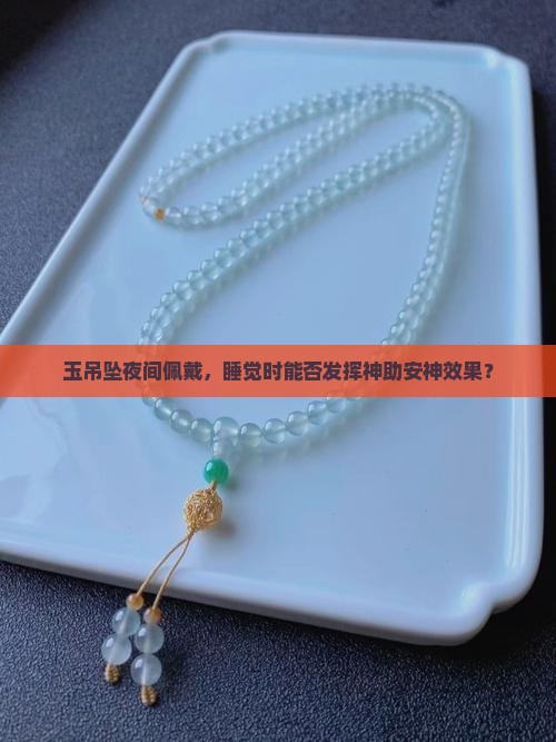 玉吊坠夜间佩戴，睡觉时能否发挥神助安神效果？