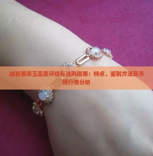 岫岩墨翠玉品质评估与选购指南：特点、鉴别方法及市场行情分析