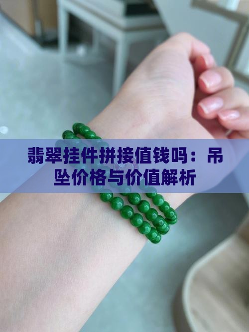 翡翠挂件拼接值钱吗：吊坠价格与价值解析