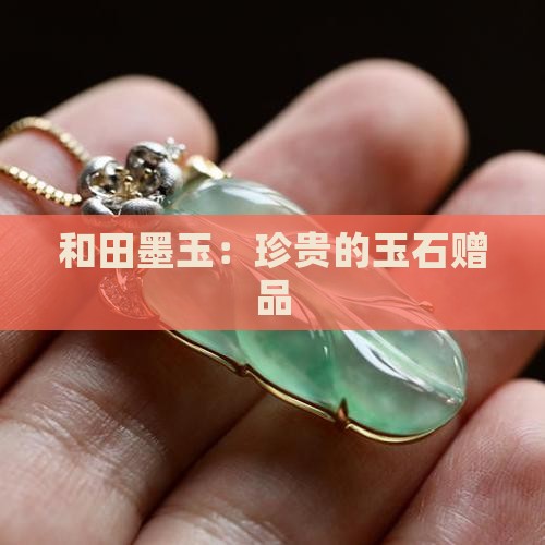 和田墨玉：珍贵的玉石赠品
