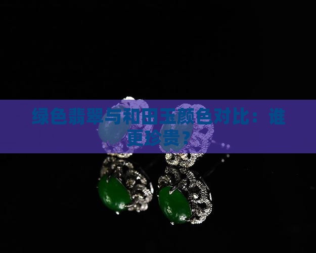 绿色翡翠与和田玉颜色对比：谁更珍贵？