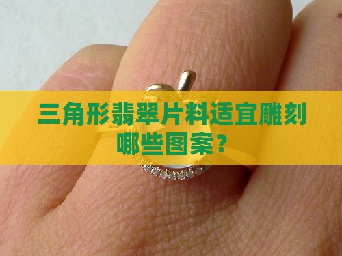 三角形翡翠片料适宜雕刻哪些图案？