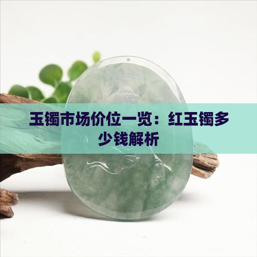 玉镯市场价位一览：红玉镯多少钱解析