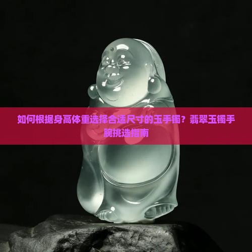 如何根据身高体重选择合适尺寸的玉手镯？翡翠玉镯手腕挑选指南