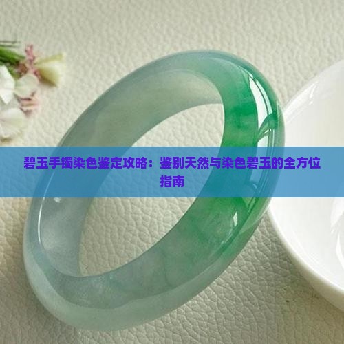 碧玉手镯染色鉴定攻略：鉴别天然与染色碧玉的全方位指南